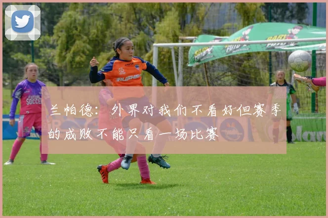 兰帕德：外界对我们不看好但赛季的成败不能只看一场比赛
