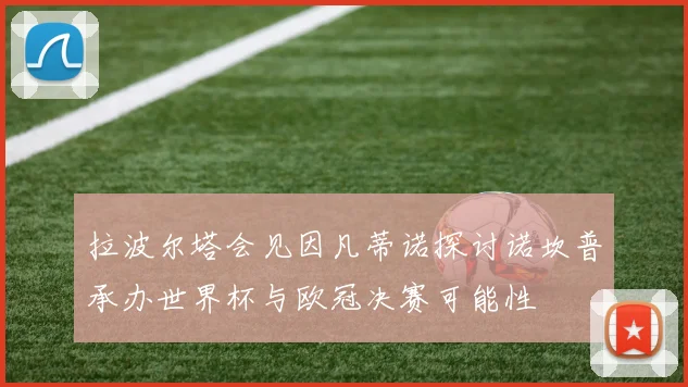 拉波尔塔会见因凡蒂诺探讨诺坎普承办世界杯与欧冠决赛可能性