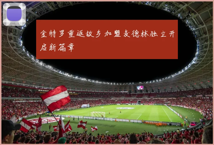 金特罗重返故乡加盟麦德林独立开启新篇章