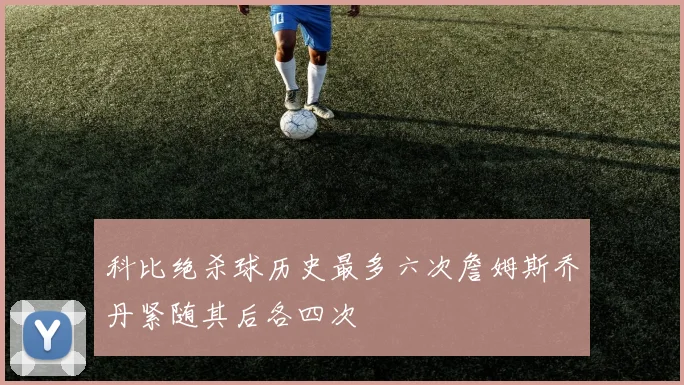 科比绝杀球历史最多六次詹姆斯乔丹紧随其后各四次