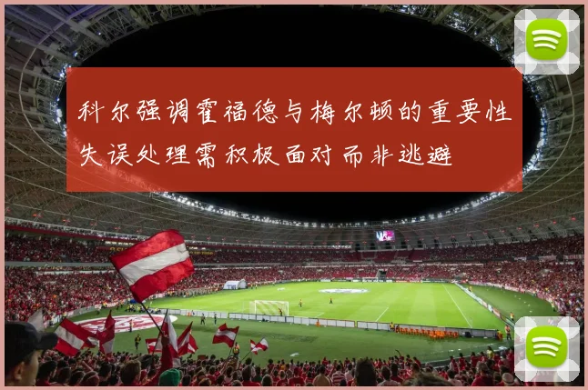 科尔强调霍福德与梅尔顿的重要性失误处理需积极面对而非逃避