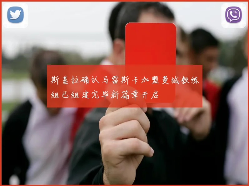 斯基拉确认马雷斯卡加盟曼城教练组已组建完毕新篇章开启