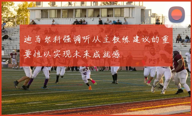 迪马尔科强调听从主教练建议的重要性以实现未来成就感