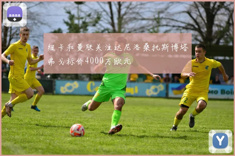 纽卡和曼联关注达尼洛桑托斯博塔弗戈标价4000万欧元