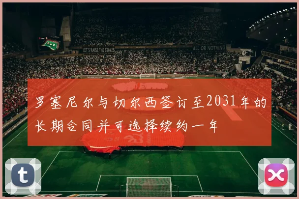罗塞尼尔与切尔西签订至2031年的长期合同并可选择续约一年