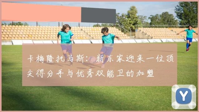 卡梅隆托马斯：新东家迎来一位顶尖得分手与优秀双能卫的加盟