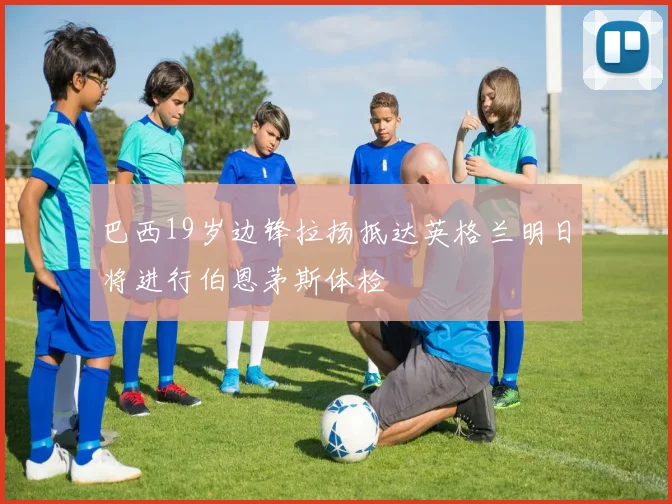 巴西19岁边锋拉扬抵达英格兰明日将进行伯恩茅斯体检
